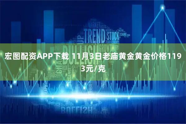 宏图配资APP下载 11月3日老庙黄金黄金价格1193元/克