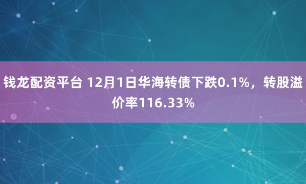 钱龙配资平台 12月1日华海转债下跌0.1%，转股溢价率116.33%