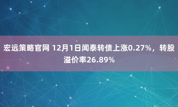 宏远策略官网 12月1日闻泰转债上涨0.27%，转股溢价率26.89%
