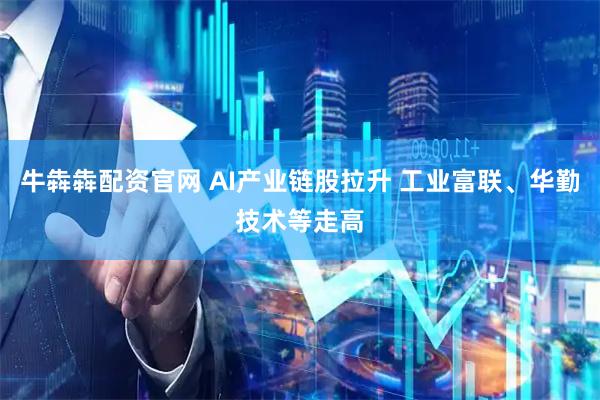 牛犇犇配资官网 AI产业链股拉升 工业富联、华勤技术等走高