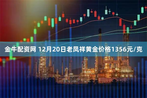 金牛配资网 12月20日老凤祥黄金价格1356元/克