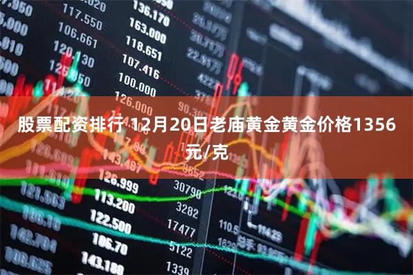 股票配资排行 12月20日老庙黄金黄金价格1356元/克