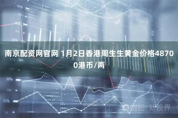 南京配资网官网 1月2日香港周生生黄金价格48700港币/两