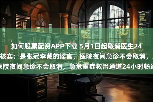 如何股票配资APP下载 5月1日起取消医生24小时值班了？新华社多方核实：是张冠李戴的谣言，医院夜间急诊不会取消，急危重症救治通道24小时畅通