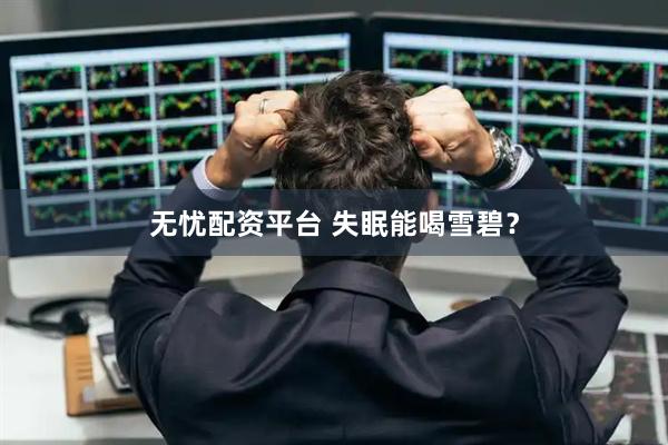 无忧配资平台 失眠能喝雪碧？