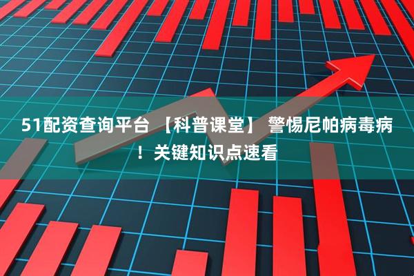 51配资查询平台 【科普课堂】 警惕尼帕病毒病！关键知识点速看