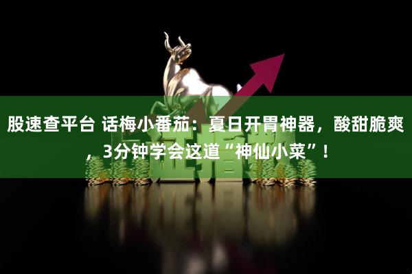 股速查平台 话梅小番茄：夏日开胃神器，酸甜脆爽，3分钟学会这道“神仙小菜”！