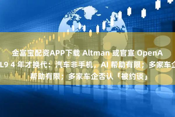 金富宝配资APP下载 Altman 或官宣 OpenAI 硬件；李想谈 L9 4 年才换代：汽车非手机，AI 帮助有限；多家车企否认「被约谈」